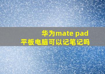 华为mate pad平板电脑可以记笔记吗